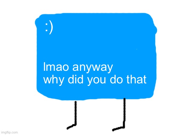 :); lmao anyway why did you do that | made w/ Imgflip meme maker