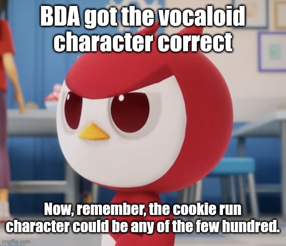 flugburgr | BDA got the vocaloid character correct; Now, remember, the cookie run character could be any of the few hundred. | image tagged in flugburgr | made w/ Imgflip meme maker
