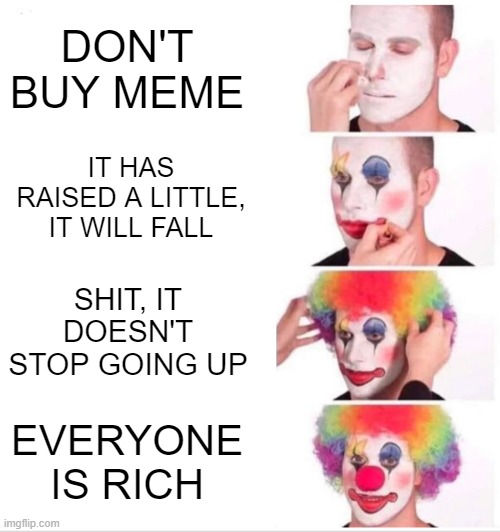 Clown Applying Makeup | DON'T BUY MEME; IT HAS RAISED A LITTLE, IT WILL FALL; SHIT, IT DOESN'T STOP GOING UP; EVERYONE IS RICH | image tagged in memes,clown applying makeup | made w/ Imgflip meme maker