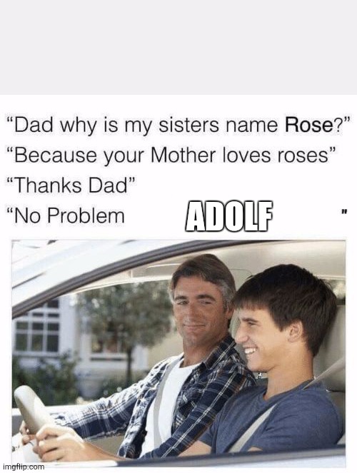 Why is my sister's name Rose | ADOLF | image tagged in why is my sister's name rose | made w/ Imgflip meme maker