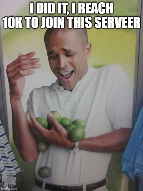 I DID IT | I DID IT, I REACH 10K TO JOIN THIS SERVEER | image tagged in memes,why can't i hold all these limes | made w/ Imgflip meme maker