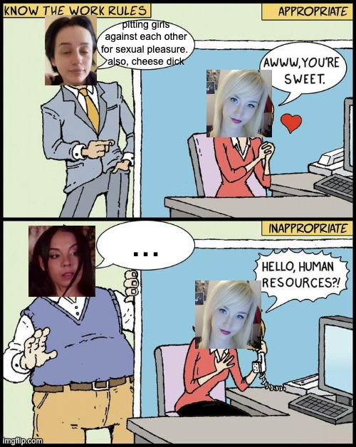 hello human resources | pitting girls against each other for sexual pleasure. 
also, cheese dick; ... | image tagged in hello human resources | made w/ Imgflip meme maker