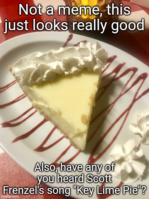 Key lime pie | Not a meme, this just looks really good; Also, have any of you heard Scott Frenzel's song "Key Lime Pie"? | image tagged in key lime pie | made w/ Imgflip meme maker