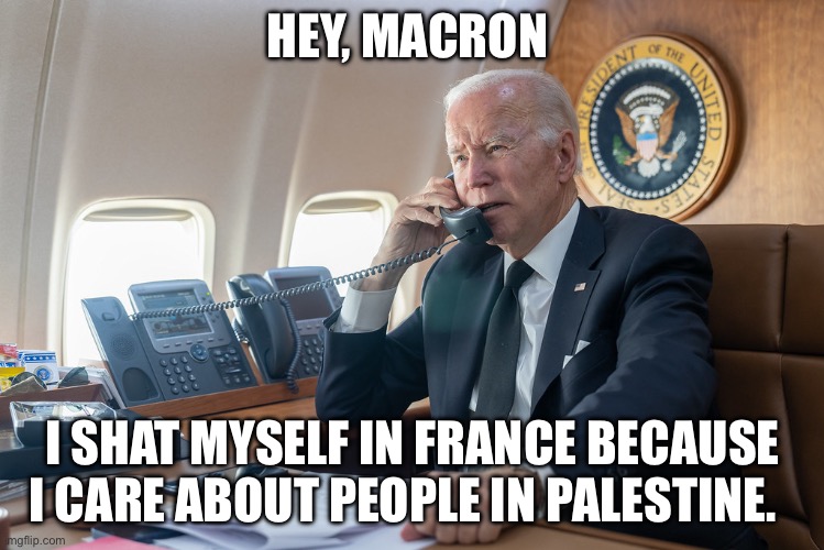 Palestinians | HEY, MACRON; I SHAT MYSELF IN FRANCE BECAUSE I CARE ABOUT PEOPLE IN PALESTINE. | image tagged in biden on the phone,palestine,emmanuel macron,political meme | made w/ Imgflip meme maker
