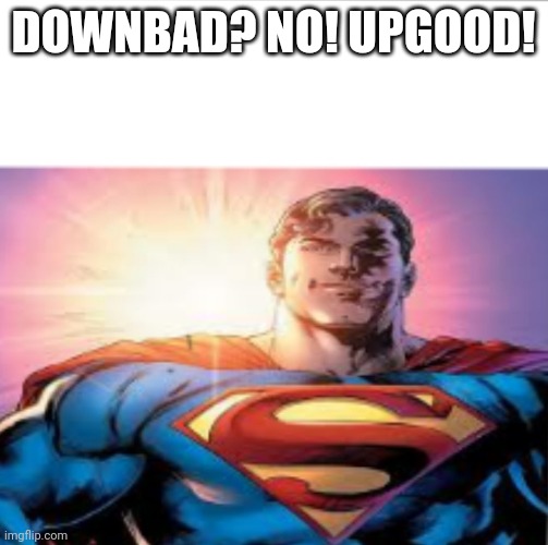 Superman starman meme | DOWNBAD? NO! UPGOOD! | image tagged in superman starman meme | made w/ Imgflip meme maker