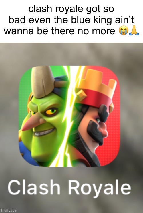clash royale got so bad even the blue king ain’t wanna be there no more 😭🙏 | made w/ Imgflip meme maker