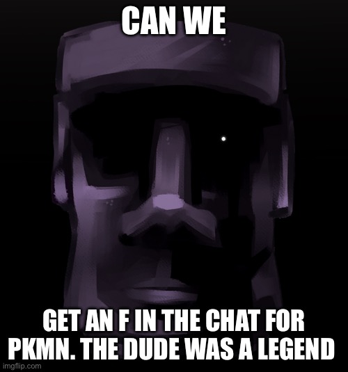 Moai seen some shit | CAN WE; GET AN F IN THE CHAT FOR PKMN. THE DUDE WAS A LEGEND | image tagged in moai seen some shit | made w/ Imgflip meme maker