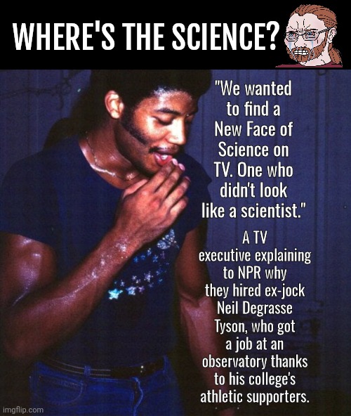 Black Science Man is a Phony | WHERE'S THE SCIENCE? "We wanted to find a New Face of Science on TV. One who didn't look like a scientist."; A TV executive explaining to NPR why they hired ex-jock Neil Degrasse Tyson, who got a job at an observatory thanks to his college's athletic supporters. | image tagged in black box,neil degrasse tyson,sports | made w/ Imgflip meme maker