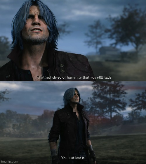 That last shred of humanity you still had? You just lost it. | image tagged in that last shred of humanity you still had you just lost it | made w/ Imgflip meme maker