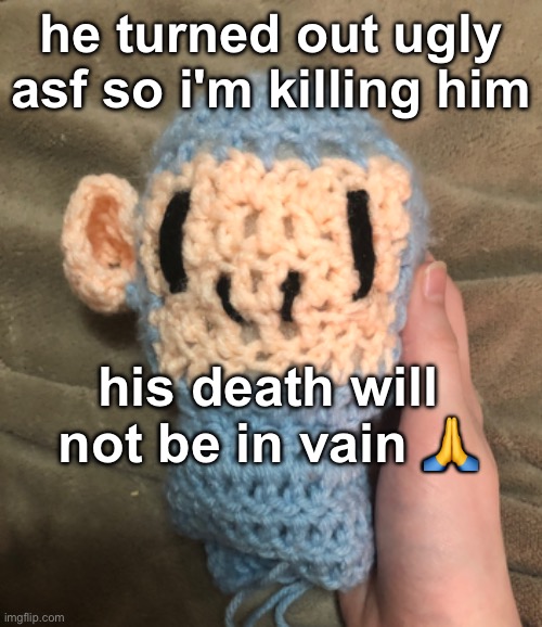 he turned out ugly asf so i'm killing him; his death will not be in vain 🙏 | made w/ Imgflip meme maker