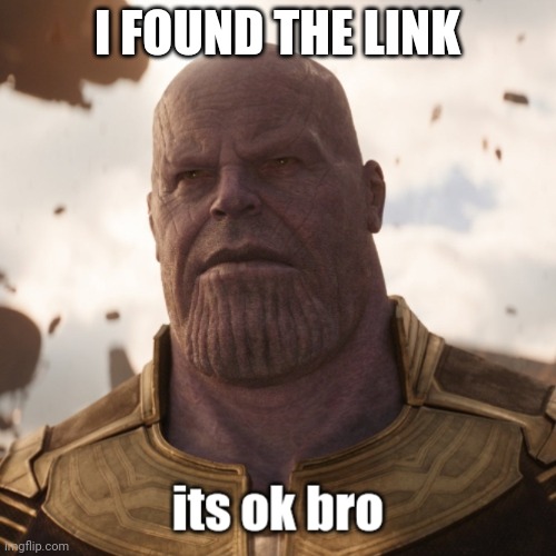 its ok bro | I FOUND THE LINK | image tagged in its ok bro | made w/ Imgflip meme maker