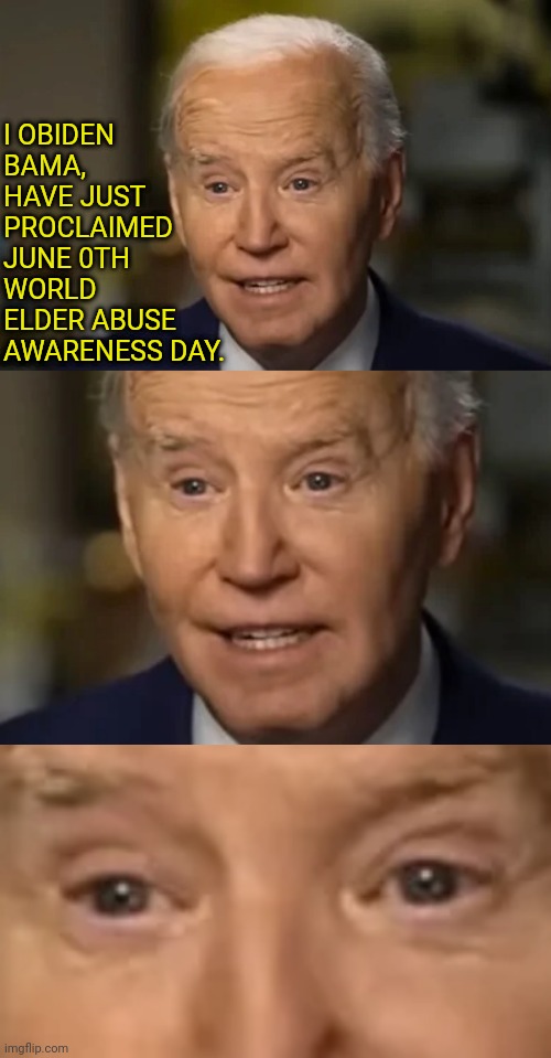 Ironic | I OBIDEN BAMA, HAVE JUST PROCLAIMED JUNE 0TH WORLD ELDER ABUSE AWARENESS DAY. | image tagged in joe biden,abuse,awareness | made w/ Imgflip meme maker