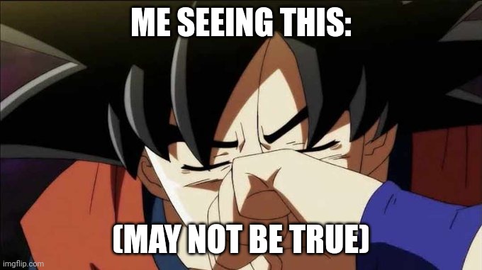 goku crying | ME SEEING THIS: (MAY NOT BE TRUE) | image tagged in goku crying | made w/ Imgflip meme maker