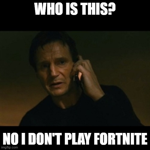 . | WHO IS THIS? NO I DON'T PLAY FORTNITE | image tagged in memes,liam neeson taken | made w/ Imgflip meme maker