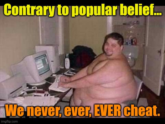 Basement Troll | Contrary to popular belief... We never, ever, EVER cheat. | image tagged in basement troll | made w/ Imgflip meme maker