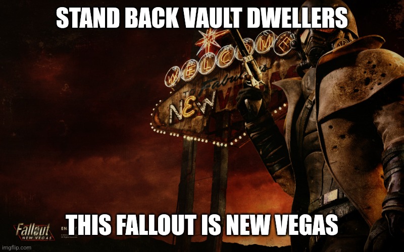 Fallout New Vegas | STAND BACK VAULT DWELLERS; THIS FALLOUT IS NEW VEGAS | image tagged in fallout new vegas | made w/ Imgflip meme maker