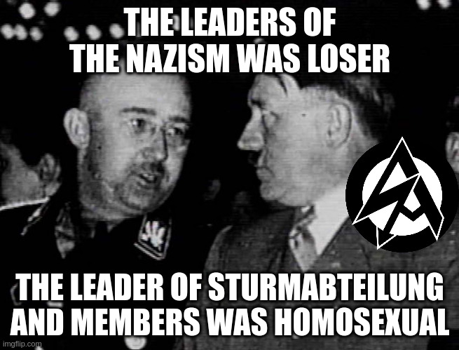 leader | THE LEADERS OF THE NAZISM WAS LOSER; THE LEADER OF STURMABTEILUNG AND MEMBERS WAS HOMOSEXUAL | image tagged in grammar nazis himmler and hitler | made w/ Imgflip meme maker