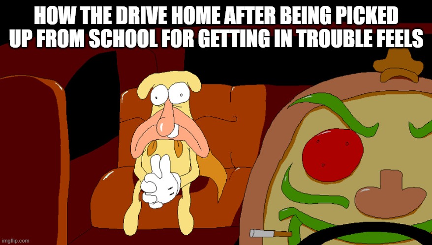 scariest thing ever | HOW THE DRIVE HOME AFTER BEING PICKED UP FROM SCHOOL FOR GETTING IN TROUBLE FEELS | image tagged in the noise in a car,pizza tower,video games,game,meme,too funny | made w/ Imgflip meme maker