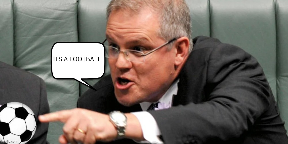 ITS FOOTBALL | image tagged in scomo football | made w/ Imgflip meme maker