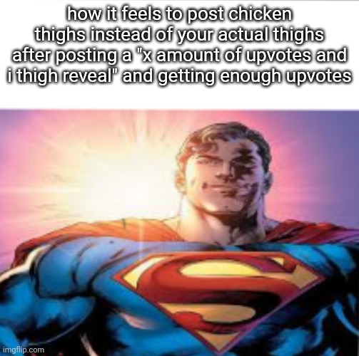 Superman starman meme | how it feels to post chicken thighs instead of your actual thighs after posting a "x amount of upvotes and i thigh reveal" and getting enough upvotes | image tagged in superman starman meme | made w/ Imgflip meme maker