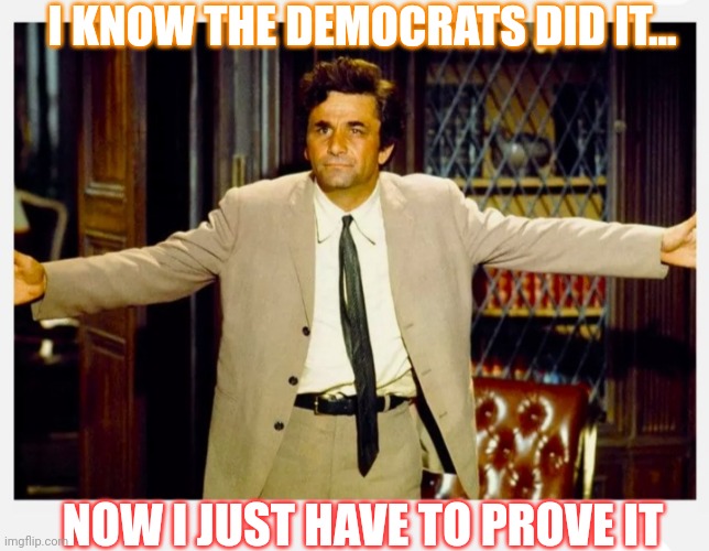 Dems Are SO Guilty | I KNOW THE DEMOCRATS DID IT... NOW I JUST HAVE TO PROVE IT | image tagged in criminal,democrat,thief murderer,traitors,scumbags,butthurt liberals | made w/ Imgflip meme maker