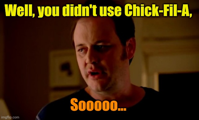 Jake from state farm | Well, you didn't use Chick-Fil-A, Sooooo... | image tagged in jake from state farm | made w/ Imgflip meme maker