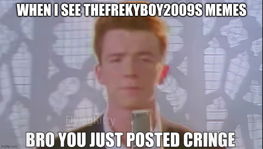 Bro You Just Posted Cringe (Rick Astley) | WHEN I SEE THEFREKYBOY2009S MEMES | image tagged in bro you just posted cringe rick astley | made w/ Imgflip meme maker