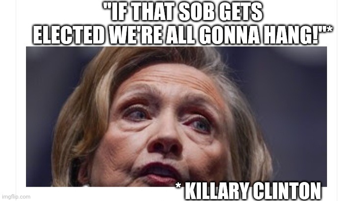 "IF THAT SOB GETS ELECTED WE'RE ALL GONNA HANG!"* * KILLARY CLINTON | made w/ Imgflip meme maker