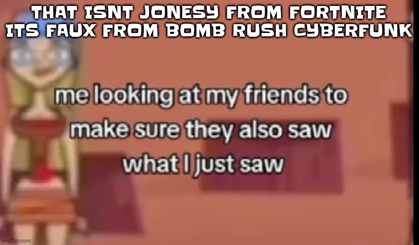 AAAAA | THAT ISNT JONESY FROM FORTNITE ITS FAUX FROM BOMB RUSH CYBERFUNK | image tagged in scare | made w/ Imgflip meme maker