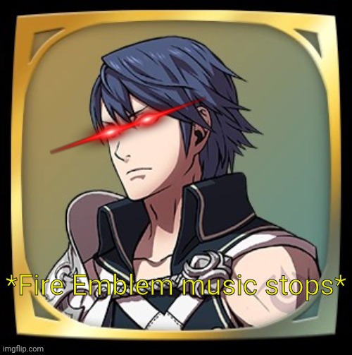 Fire Emblem music stops | image tagged in fire emblem music stops | made w/ Imgflip meme maker