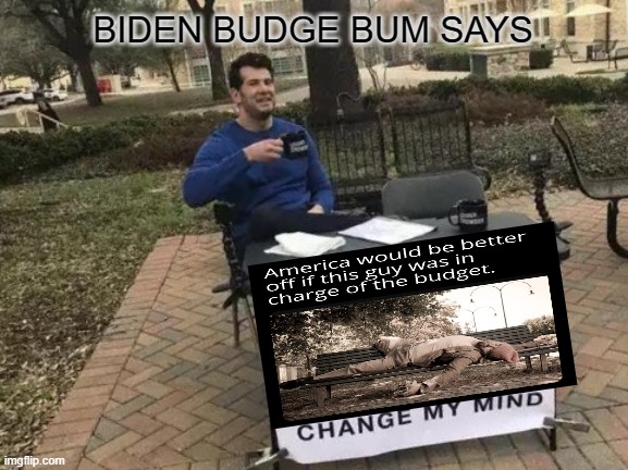 Biden Budge Bum | BIDEN BUDGE BUM SAYS | image tagged in memes,change my mind,biden,budget,bum | made w/ Imgflip meme maker