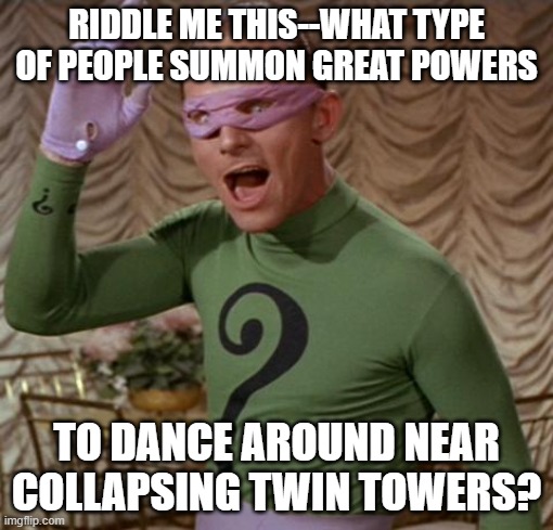 Riddler | RIDDLE ME THIS--WHAT TYPE OF PEOPLE SUMMON GREAT POWERS; TO DANCE AROUND NEAR COLLAPSING TWIN TOWERS? | image tagged in riddler | made w/ Imgflip meme maker