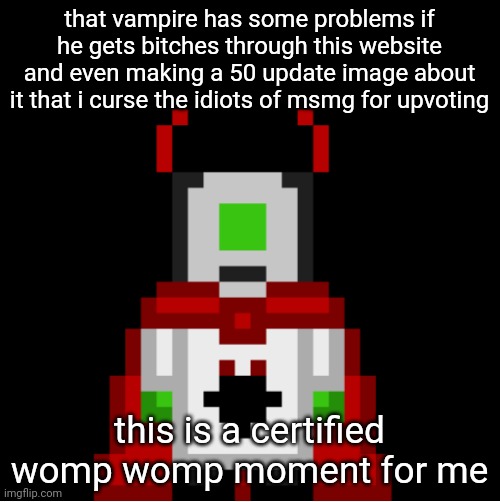 if you fuckers were confused for 3 minutes by vampire i mean icy | that vampire has some problems if he gets bitches through this website and even making a 50 update image about it that i curse the idiots of msmg for upvoting; this is a certified womp womp moment for me | image tagged in whackolyte but he s a sprite made by cosmo | made w/ Imgflip meme maker