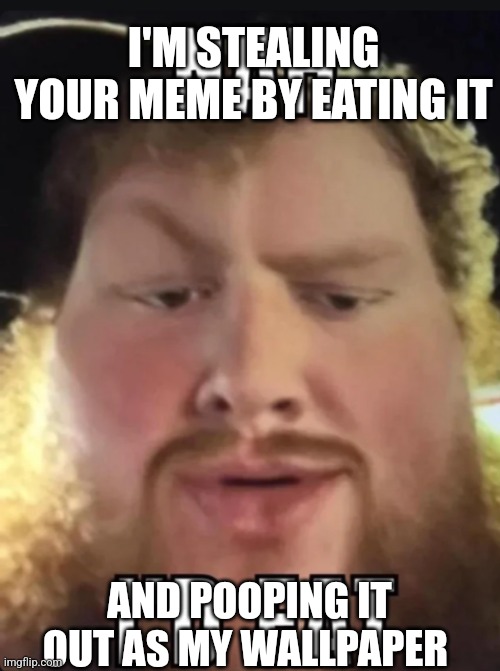 Nah I'd Eat | I'M STEALING YOUR MEME BY EATING IT; AND POOPING IT OUT AS MY WALLPAPER | image tagged in nah i'd eat | made w/ Imgflip meme maker