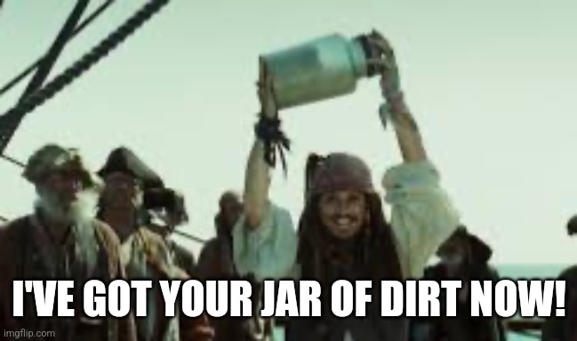 I’ve got a jar of dirt! | I'VE GOT YOUR JAR OF DIRT NOW! | image tagged in i ve got a jar of dirt | made w/ Imgflip meme maker