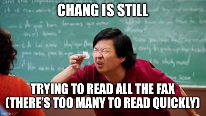 Chang squinting | CHANG IS STILL TRYING TO READ ALL THE FAX (THERE’S TOO MANY TO READ QUICKLY) | image tagged in chang squinting | made w/ Imgflip meme maker