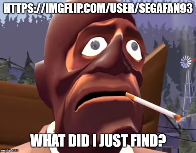 POOR SPY CANT BACKSTAB HIS WAY OUT OF THIS ONE | HTTPS://IMGFLIP.COM/USER/SEGAFAN93; WHAT DID I JUST FIND? | image tagged in disgusted face | made w/ Imgflip meme maker
