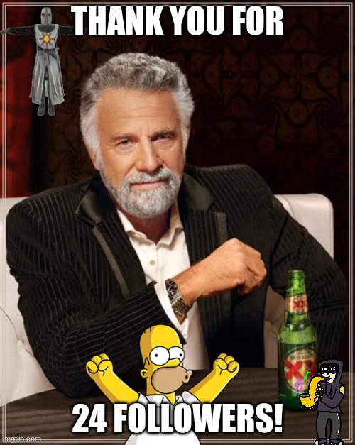 The Most Interesting Man In The World | THANK YOU FOR; 24 FOLLOWERS! | image tagged in memes,the most interesting man in the world | made w/ Imgflip meme maker