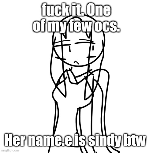 fuck it. One of my few ocs. Her name.e is sindy btw | made w/ Imgflip meme maker