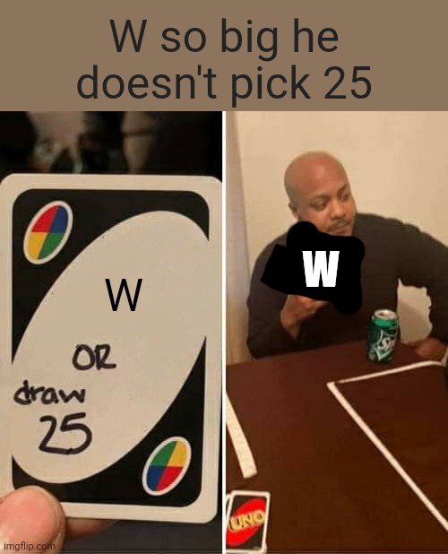 UNO Draw 25 Cards Meme | W so big he doesn't pick 25 W W | image tagged in memes,uno draw 25 cards | made w/ Imgflip meme maker