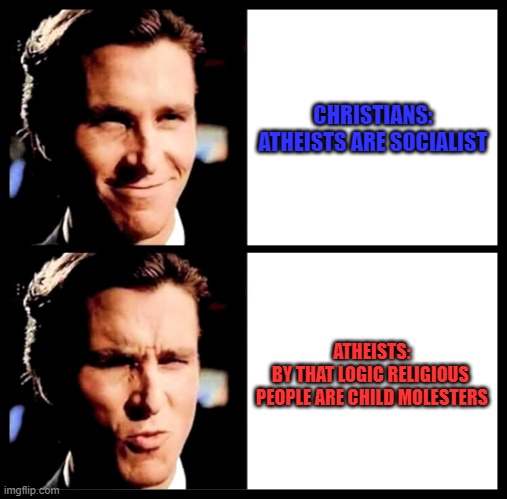 Socialist Atheists | CHRISTIANS:
ATHEISTS ARE SOCIALIST; ATHEISTS:
BY THAT LOGIC RELIGIOUS 
PEOPLE ARE CHILD MOLESTERS | image tagged in christian bale smile ooh | made w/ Imgflip meme maker