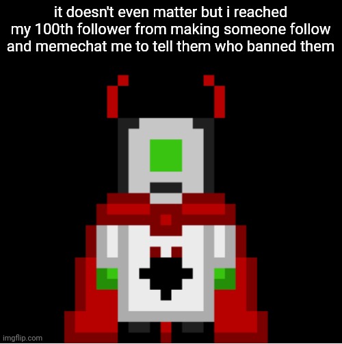 so sigma | it doesn't even matter but i reached my 100th follower from making someone follow and memechat me to tell them who banned them | image tagged in whackolyte but he s a sprite made by cosmo | made w/ Imgflip meme maker