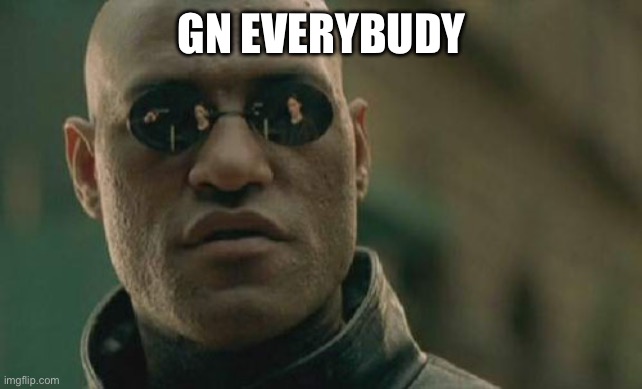 Matrix Morpheus | GN EVERYBODY | image tagged in memes,matrix morpheus | made w/ Imgflip meme maker
