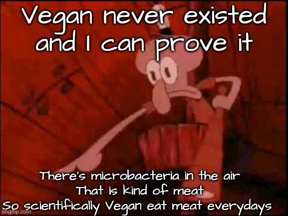 And technically Holes and poles (yall know what I'm talking about) are meat soooooo that's an other proof | Vegan never existed and I can prove it; There's microbacteria in the air
That is kind of meat
So scientifically Vegan eat meat everydays | image tagged in squidward pointing | made w/ Imgflip meme maker