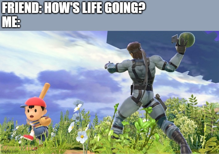 Life | FRIEND: HOW'S LIFE GOING?
ME: | image tagged in nintendo,super smash bros ultiamate,life,ness,solid snake | made w/ Imgflip meme maker