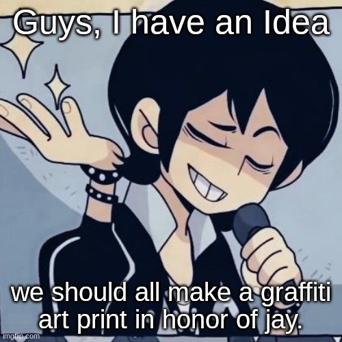 Tophamhatkyo just sayin | Guys, I have an Idea; we should all make a graffiti art print in honor of jay. | image tagged in tophamhatkyo just sayin | made w/ Imgflip meme maker