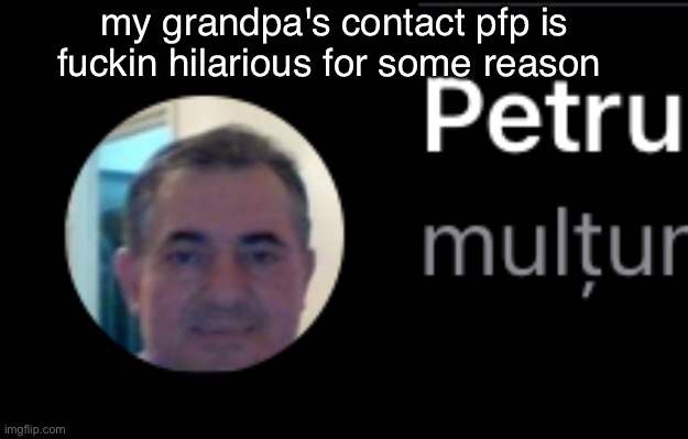 my grandpa's contact pfp is fuckin hilarious for some reason | made w/ Imgflip meme maker