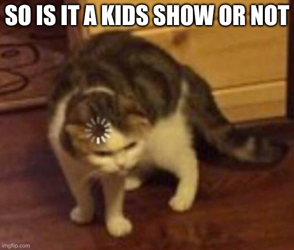 Thinking Cat | SO IS IT A KIDS SHOW OR NOT | image tagged in thinking cat | made w/ Imgflip meme maker