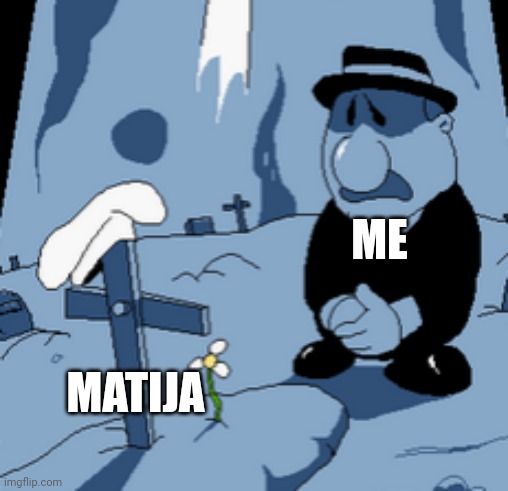 Rip matija and I missed him | ME; MATIJA | image tagged in rip user | made w/ Imgflip meme maker