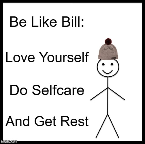 Wholesome Meme With Love | Be Like Bill:; Love Yourself; Do Selfcare; And Get Rest | image tagged in memes,be like bill | made w/ Imgflip meme maker